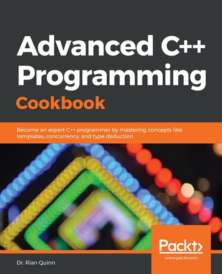 Advanced C++ Programming Cookbook: Become an expert C++ programmer by mastering concepts like templates, concurrency, and type deduction - Quinn, Dr. Rian