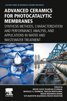 Advanced Ceramics for Photocatalytic Membranes: Synthesis Methods, Characterization and Performance Analysis, and Applications in Water and Wastewater Treatment - Othman, Mohd Hafiz Dzarfan, PhD (Editor), and Rahman, Mukhlis A., PhD (Editor), and Matsuura, Takeshi (Editor)