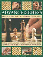 Advanced Chess: Rules, Skills, Tactics and Strategic Play; A Complete Step-By-Step Guide to Mastering the Game, with More Than 300 Practical Photographs and Artworks