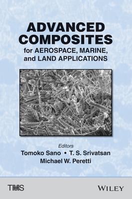 Advanced Composites for Aerospace, Marine, and Land Applications: Proceedings of a Symposium Sponsored by the Minerals, Metals & Materials Society (TMS) Held During Tms 2014, 143rd Annual Meeting & Exhibition, February 16-20, 2014, San Diego Convention... - Sano, Tomoko (Editor), and Srivatsan, T S (Editor), and Peretti, Michael W (Editor)