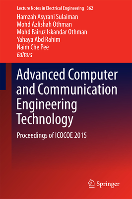 Advanced Computer and Communication Engineering Technology: Proceedings of Icocoe 2015 - Sulaiman, Hamzah Asyrani (Editor), and Othman, Mohd Azlishah (Editor), and Othman, Mohd Fairuz Iskandar (Editor)