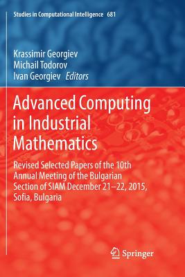 Advanced Computing in Industrial Mathematics: Revised Selected Papers of the 10th Annual Meeting of the Bulgarian Section of Siam December 21-22, 2015, Sofia, Bulgaria - Georgiev, Krassimir (Editor), and Todorov, Michail (Editor), and Georgiev, Ivan (Editor)