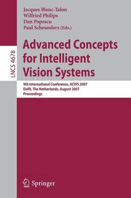 Advanced Concepts for Intelligent Vision Systems: 9th International Conference, ACIVS 2007 Delft, the Netherlands, August 28-31, 2007 Proceedings - Philips, Wilfried (Editor), and Popescu, Dan (Editor), and Scheunders, Paul (Editor)