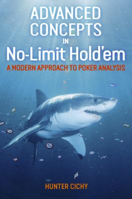 Advanced Concepts in No-Limit Hold'em: A Modern Approach to Poker Analysis - Cichy, Hunter