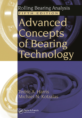 Advanced Concepts of Bearing Technology,: Rolling Bearing Analysis, Fifth Edition - Harris, Tedric A., and Kotzalas, Michael N.