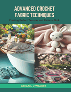 Advanced Crochet Fabric Techniques: Creating Perfect Textures and Patterns Book