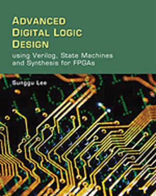 Advanced Digital Logic Design Using Verilog, State Machines, and Synthesis for FPGA's - Lee, Sunggu