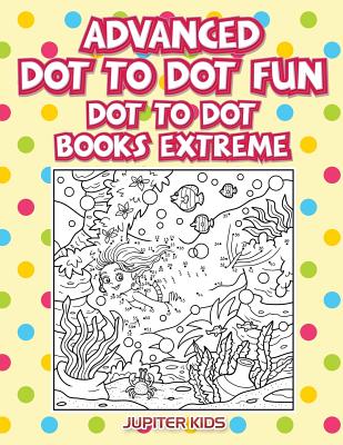 Advanced Dot To Dot Fun: Dot To Dot Books Extreme - Jupiter Kids