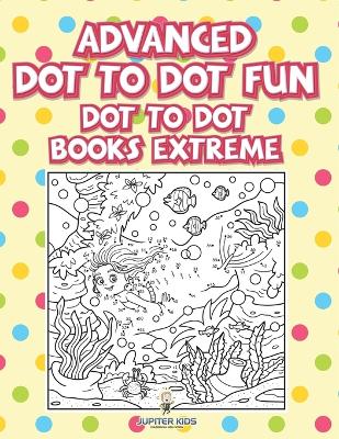 Advanced Dot To Dot Fun: Dot To Dot Books Extreme - Jupiter Kids