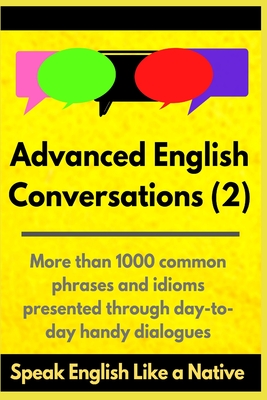 Advanced English Conversations (2): Speak English Like a Native: More than 1000 common phrases and idioms presented through day-to-day handy dialogues - Mustafaoglu, A, and Allans, Robert, and Edie, Matt