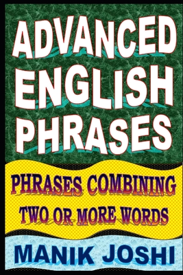 Advanced English Phrases: Phrases Combining Two or More Words - Joshi, Manik