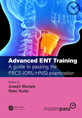 Advanced ENT training: A guide to passing the FRCS (ORL-HNS) examination - Manjaly, Joseph (Editor), and Kullar, Peter (Editor)