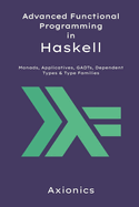 Advanced Functional Programming in Haskell: Monads, Applicatives, GADTs, Dependent Types, and Type Families with Abstract Algebra