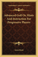 Advanced Golf Or, Hints And Instruction For Progressive Players