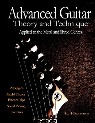 Advanced Guitar Theory and Technique Applied to the Metal and Shred Genres - Herman, L