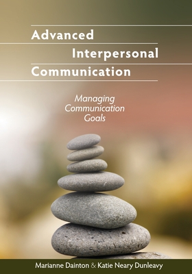 Advanced Interpersonal Communication: Managing Communication Goals - Dainton, Marianne, and Dunleavy, Katie Neary