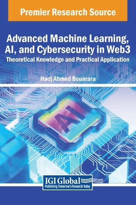 Advanced Machine Learning, AI, and Cybersecurity in Web3: Theoretical Knowledge and Practical Application - Bouarara, Hadj Ahmed