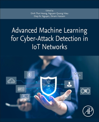 Advanced Machine Learning for Cyber-Attack Detection in Iot Networks - Hoang, Dinh Thai, PhD (Editor), and Hieu, Nguyen Quang (Editor), and Nguyen, Diep N, PhD (Editor)