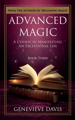 Advanced Magic: A Course in Manifesting an Exceptional Life (Book 3) - Davis, Genevieve