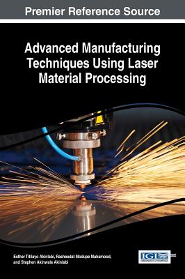 Advanced Manufacturing Techniques Using Laser Material Processing - Akinlabi, Esther Titilayo (Editor), and Mahamood, Rasheedat Modupe (Editor), and Akinlabi, Stephen Akinwale (Editor)