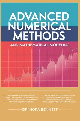 Advanced Numerical Methods and Mathematical Modeling: Comprehensive Techniques in Matrix Algebra, Interpolation, Iterative Methods, Optimization, and Numerical Integration - Stovari, Alec, and Bennett, Nora