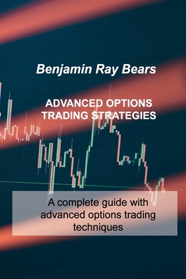 Advanced Options Trading Strategies: A complete guide with advanced options trading techniques - Bears, Benjamin Ray