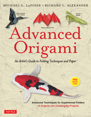 Advanced Origami: An Artist's Guide to Folding Techniques and Paper: Origami Book with 15 Original and Challenging Projects: Instructional Videos Included - LaFosse, Michael G., and Alexander, Richard L.