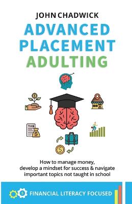 Advanced Placement Adulting: How to manage money, develop a mindset for success and navigate important topics not taught in school - Chadwick, John