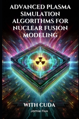 Advanced Plasma Simulation Algorithms for Nuclear Fusion Modeling With CUDA - Flux, Jamie