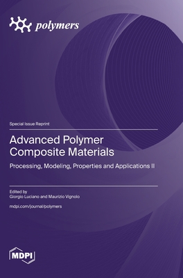 Advanced Polymer Composite Materials: Processing, Modeling, Properties and Applications II - Luciano, Giorgio (Guest editor), and Vignolo, Maurizio (Guest editor)