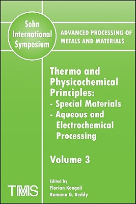 Advanced Processing of Metals and Materials (Sohn International Symposium): Special Materials, Aqueous and Electrochemical Processing Thermo and Physicochemical Principles - Kongoli, Florian, and Reddy, Ramana G.