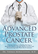 Advanced Prostate Cancer: A Doctor's Journey in Healing His Stage 4 Metastatic Disease through Medical Science and Personalizing God's Word (the Scriptures)