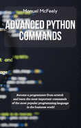 Advanced Python Commands: Become a Programmer from Scratch and Learn the Most Important Commands of the Most Popular Programming Language in the Business World