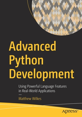 Advanced Python Development: Using Powerful Language Features in Real-World Applications - Wilkes, Matthew