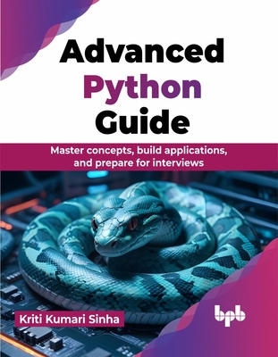 Advanced Python Guide: Master Concepts, Build Applications, and Prepare for Interviews - Sinha, Kriti Kumari