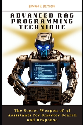 Advanced RAG Programming Technique: The Secret Weapon of AI Assistants for Smarter Search and Response - DeForest, Edward R