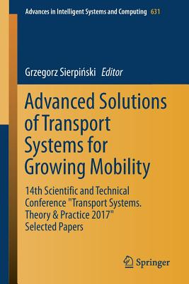 Advanced Solutions of Transport Systems for Growing Mobility: 14th Scientific and Technical Conference Transport Systems. Theory & Practice 2017 Selected Papers - Sierpi ski, Grzegorz (Editor)