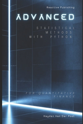 Advanced Statistical Methods with Python for Quantitative Finance: A Comprehensive Guide for 2025 - Schwartz, Alice (Editor), and Publishing, Reactive, and Van Der Post, Hayden