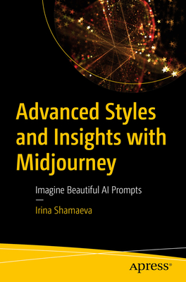 Advanced Styles and Insights with Midjourney: Imagine Beautiful AI Prompts - Shamaeva, Irina