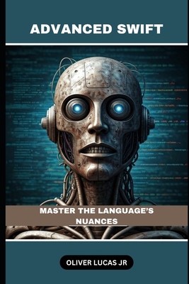 Advanced Swift: Master The Language's Nuances - Lucas, Oliver, Jr.