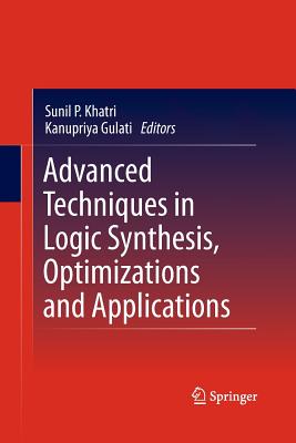 Advanced Techniques in Logic Synthesis, Optimizations and Applications - Gulati, Kanupriya (Editor)