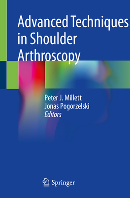 Advanced Techniques in Shoulder Arthroscopy - Millett, Peter J (Editor), and Pogorzelski, Jonas (Editor)