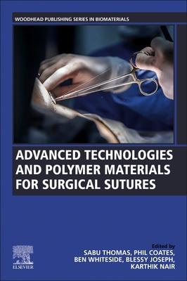 Advanced Technologies and Polymer Materials for Surgical Sutures - Thomas, Sabu (Editor), and Coates, Phil (Editor), and Whiteside, Ben (Editor)