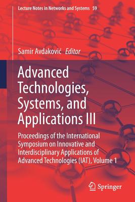 Advanced Technologies, Systems, and Applications III: Proceedings of the International Symposium on Innovative and Interdisciplinary Applications of Advanced Technologies (IAT), Volume 1 - Avdakovic, Samir (Editor)