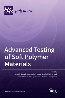 Advanced Testing of Soft Polymer Materials - Sto ek, Radek (Guest editor), and Heinrich, Gert (Guest editor), and Kipscholl, Reinhold (Guest editor)