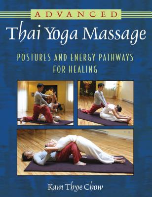 Advanced Thai Yoga Massage: Postures and Energy Pathways for Healing - Chow, Kam Thye
