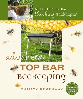 Advanced Top Bar Beekeeping: Next Steps for the Thinking Beekeeper - Hemenway, Christy