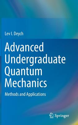 Advanced Undergraduate Quantum Mechanics: Methods and Applications - Deych, Lev I