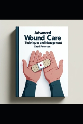 Advanced Wound Care Nursing: Techniques and Management - Peterson, Chad