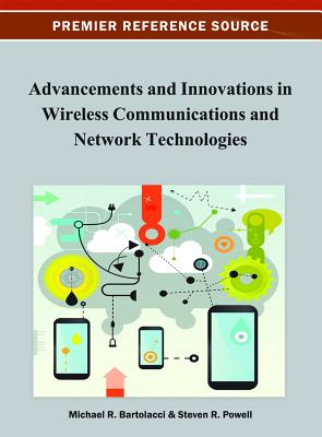 Advancements and Innovations in Wireless Communications and Network Technologies - Bartolacci, Michael (Editor), and Powell, Steven R (Editor)